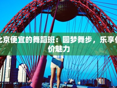 北京便宜的舞蹈班：圆梦舞步，乐享低价魅力