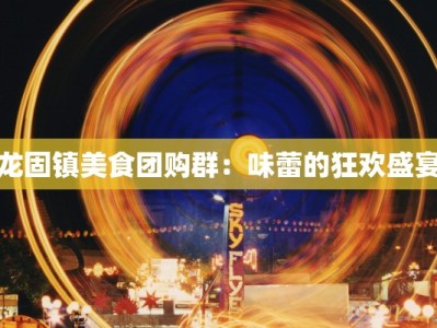 龙固镇美食团购群：味蕾的狂欢盛宴