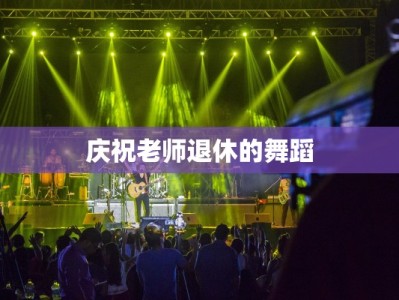 庆祝老师退休的舞蹈