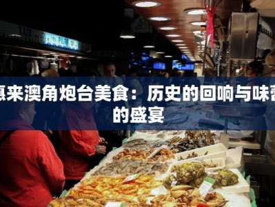惠来澳角炮台美食：历史的回响与味蕾的盛宴