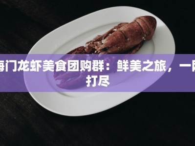 海门龙虾美食团购群：鲜美之旅，一网打尽