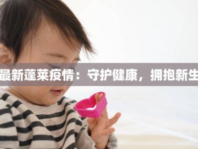 最新蓬莱疫情：守护健康，拥抱新生