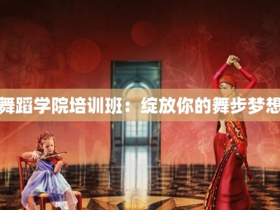 舞蹈学院培训班：绽放你的舞步梦想