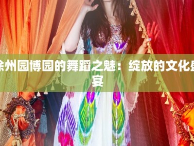 徐州园博园的舞蹈之魅：绽放的文化盛宴