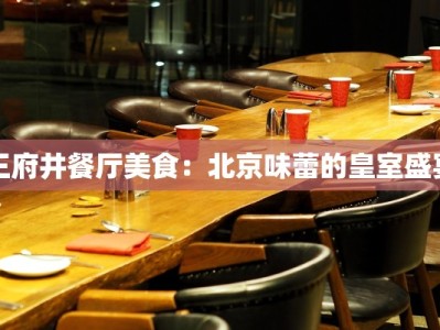 王府井餐厅美食：北京味蕾的皇室盛宴