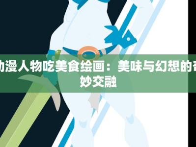 动漫人物吃美食绘画：美味与幻想的奇妙交融