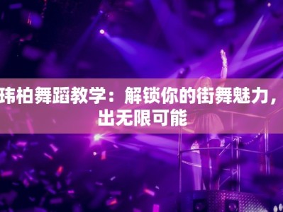 潘玮柏舞蹈教学：解锁你的街舞魅力，舞出无限可能