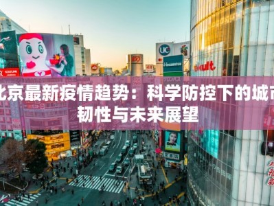 北京最新疫情趋势：科学防控下的城市韧性与未来展望