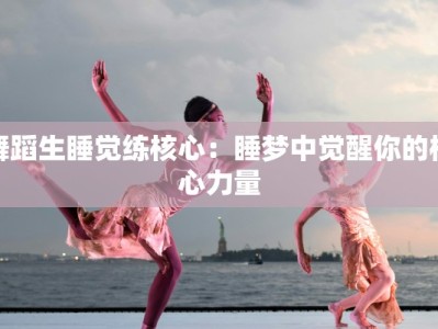 舞蹈生睡觉练核心：睡梦中觉醒你的核心力量