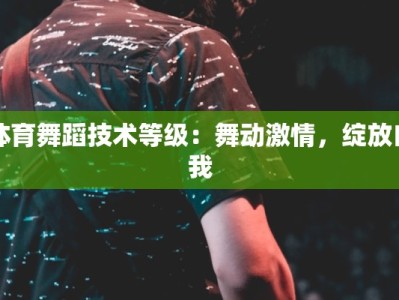 体育舞蹈技术等级：舞动激情，绽放自我