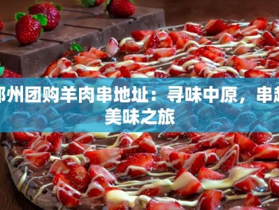 郑州团购羊肉串地址：寻味中原，串起美味之旅