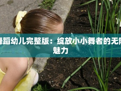 舞蹈幼儿完整版：绽放小小舞者的无限魅力