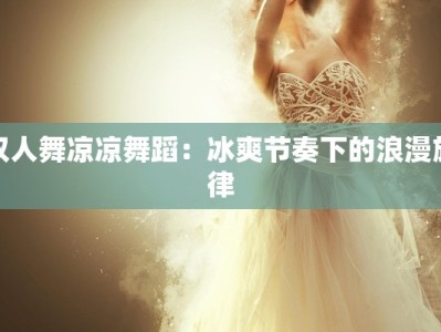 双人舞凉凉舞蹈：冰爽节奏下的浪漫旋律
