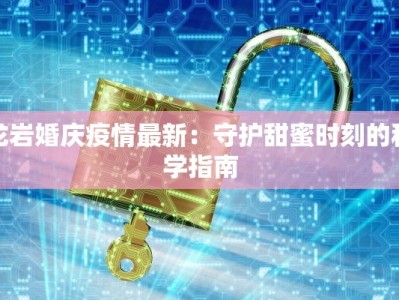 龙岩婚庆疫情最新：守护甜蜜时刻的科学指南