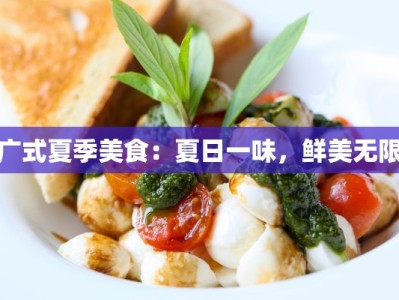 广式夏季美食：夏日一味，鲜美无限