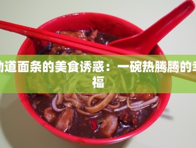 劲道面条的美食诱惑：一碗热腾腾的幸福