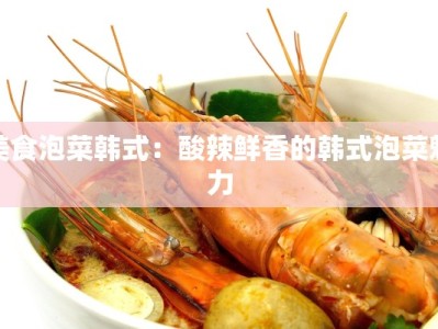 美食泡菜韩式：酸辣鲜香的韩式泡菜魅力