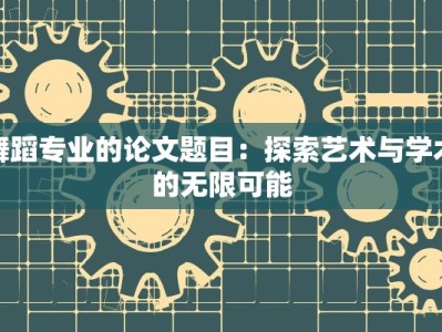 舞蹈专业的论文题目：探索艺术与学术的无限可能